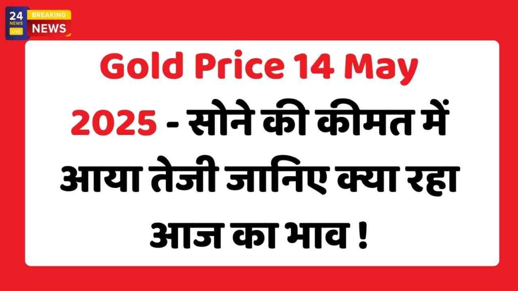 Gold Price 14 May 2025 - सोने की कीमत में आया तेजी जानिए क्या रहा आज का भाव !