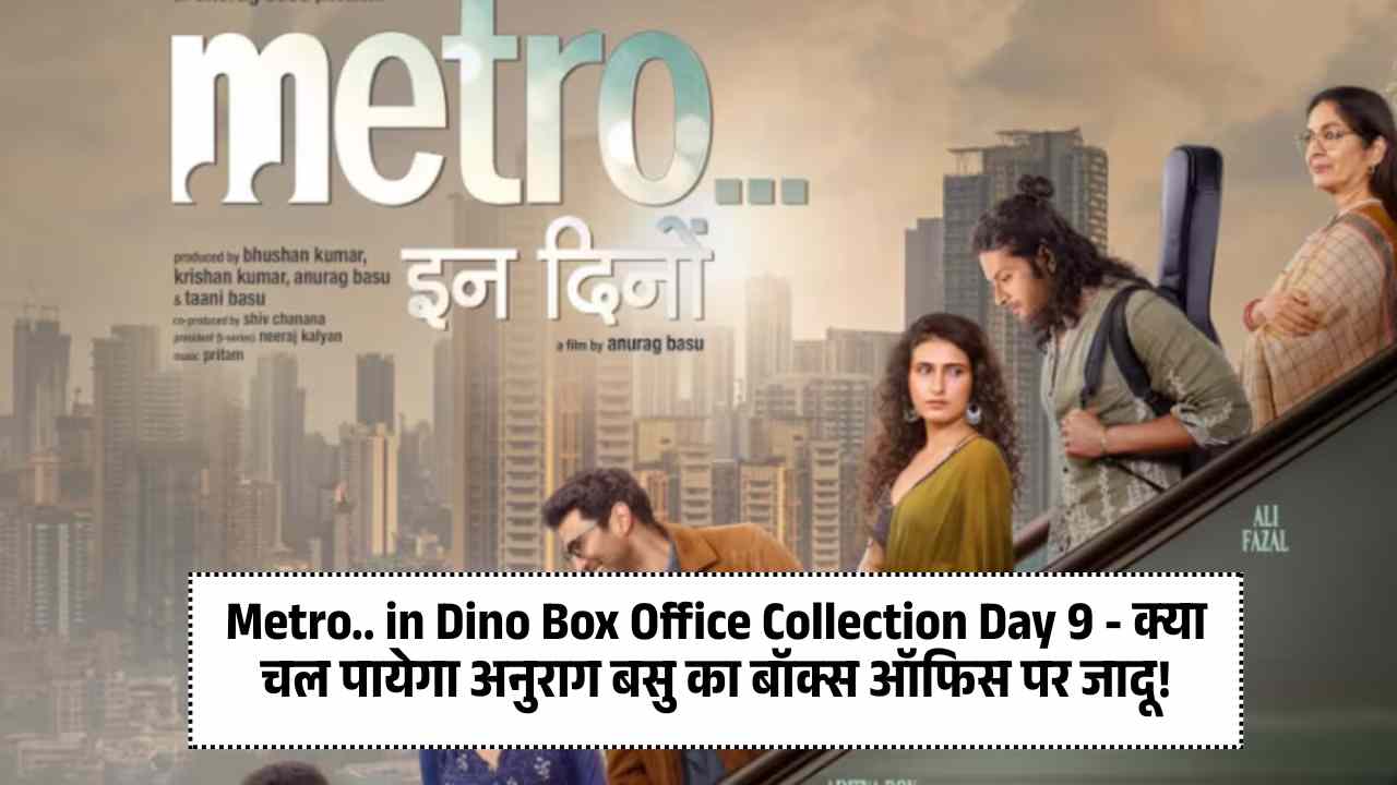 Metro.. in Dino Box Office Collection Day 9 - क्या चल पायेगा अनुराग बसु का बॉक्स ऑफिस पर जादू!