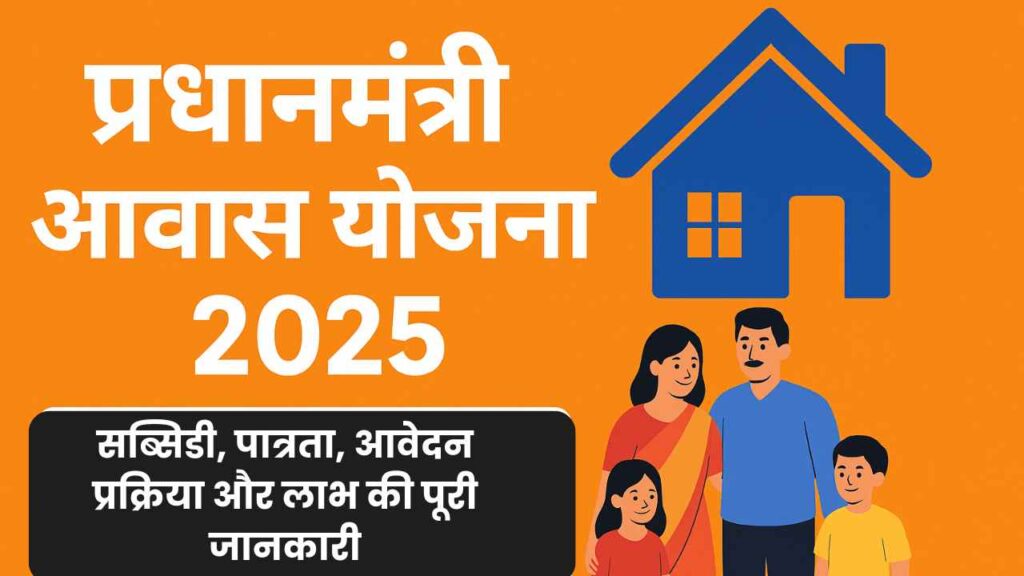 प्रधानमंत्री आवास योजना 2025 : सब्सिडी, पात्रता, आवेदन प्रक्रिया और लाभ की पूरी जानकारी
