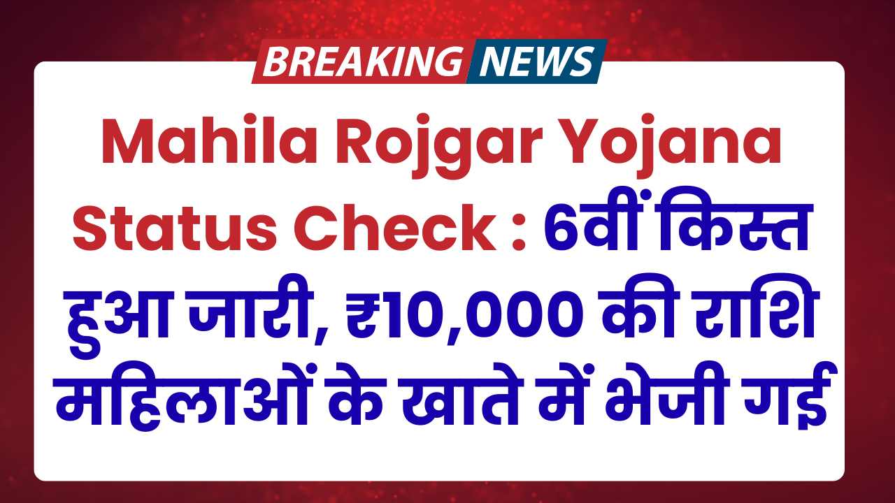 Mahila Rojgar Yojana Status Check : 6वीं किस्त हुआ जारी, ₹10,000 की राशि महिलाओं के खाते में भेजी गई –