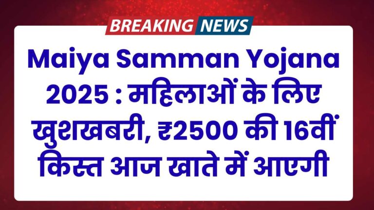Maiya Samman Yojana 2025 : महिलाओं के लिए खुशखबरी, ₹2500 की 16वीं किस्त आज खाते में आएगी