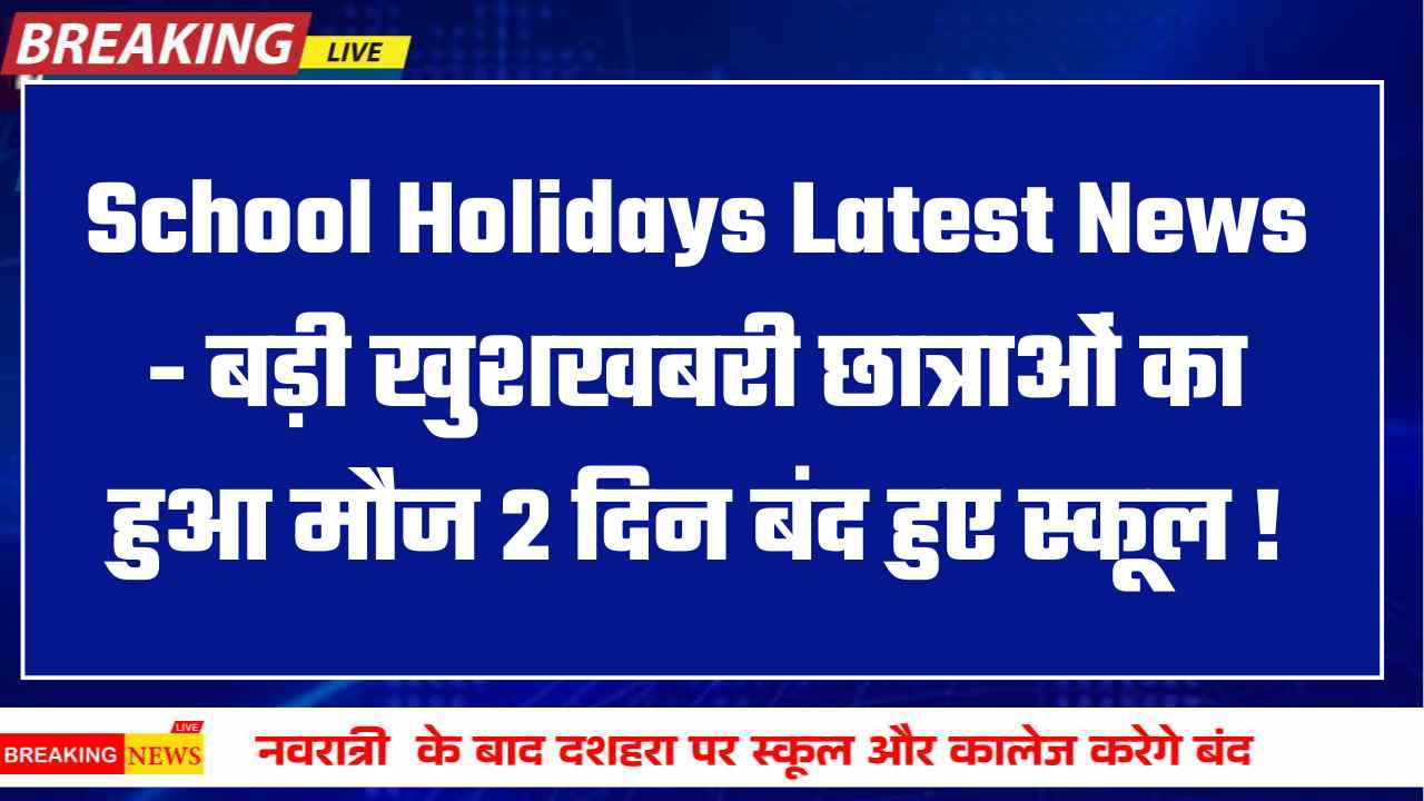 School Holidays Latest News - बड़ी खुशखबरी छात्राओं का हुआ मौज 2 दिन बंद हुए स्कूल !