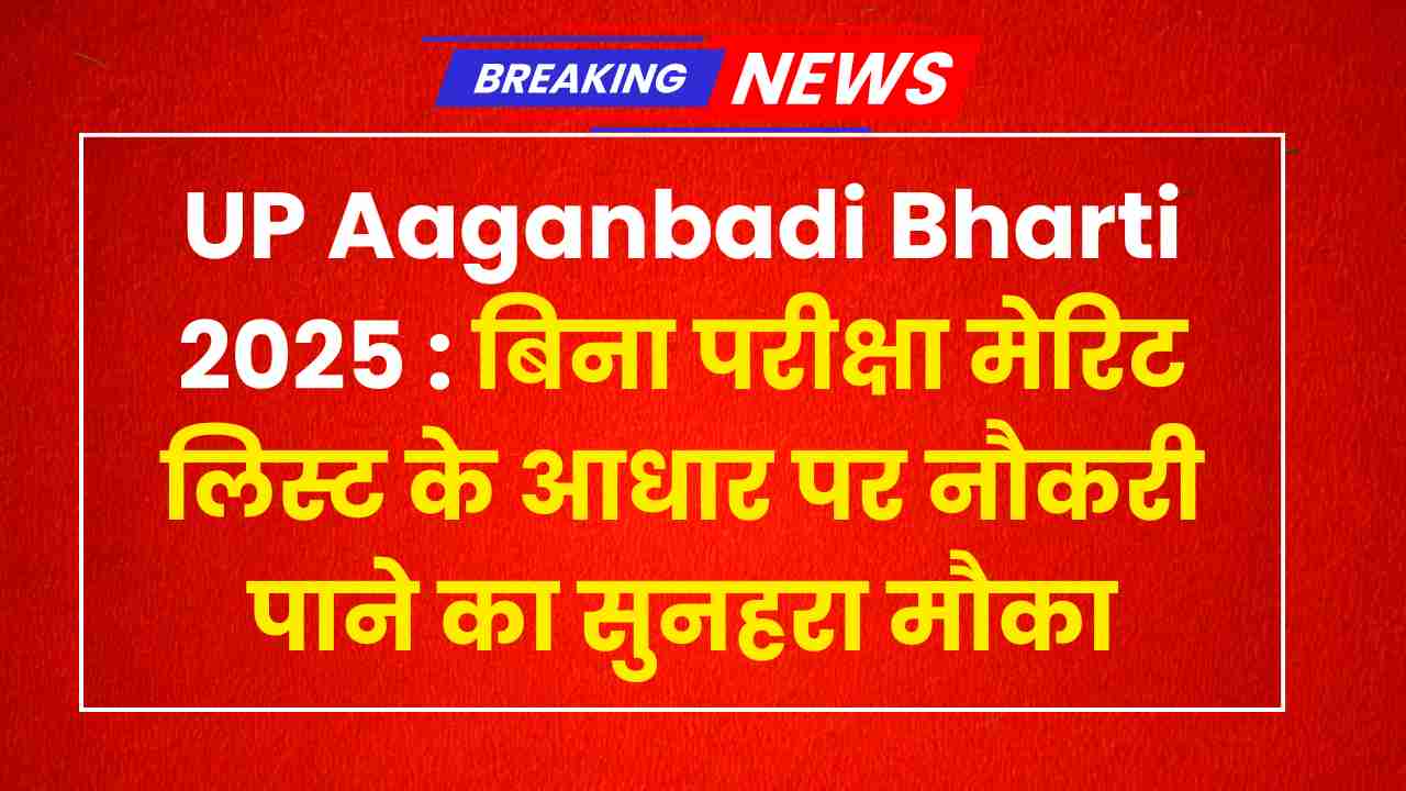 UP Aaganbadi Bharti 2025 : बिना परीक्षा मेरिट लिस्ट के आधार पर नौकरी पाने का सुनहरा मौका