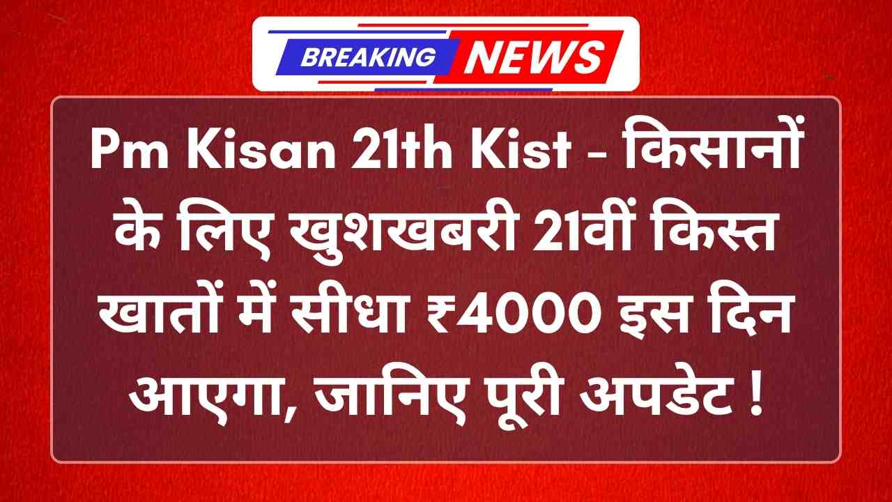 Pm Kisan 21th Kist - किसानों के लिए खुशखबरी 21वीं किस्त खातों में सीधा ₹4000 इस दिन आएगा, जानिए पूरी अपडेट !