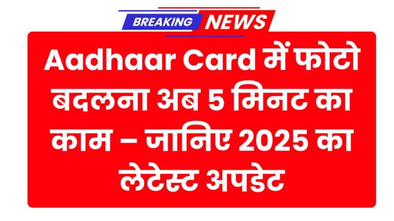 Aadhaar Card में फोटो बदलना अब 5 मिनट का काम – जानिए 2025 का लेटेस्ट अपडेट