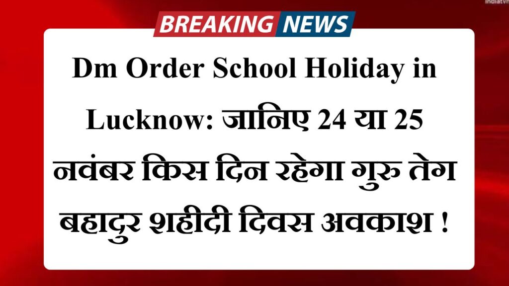 Dm Order School Holiday in Lucknow: जानिए 24 या 25 नवंबर किस दिन रहेगा गुरु तेग बहादुर शहीदी दिवस अवकाश !