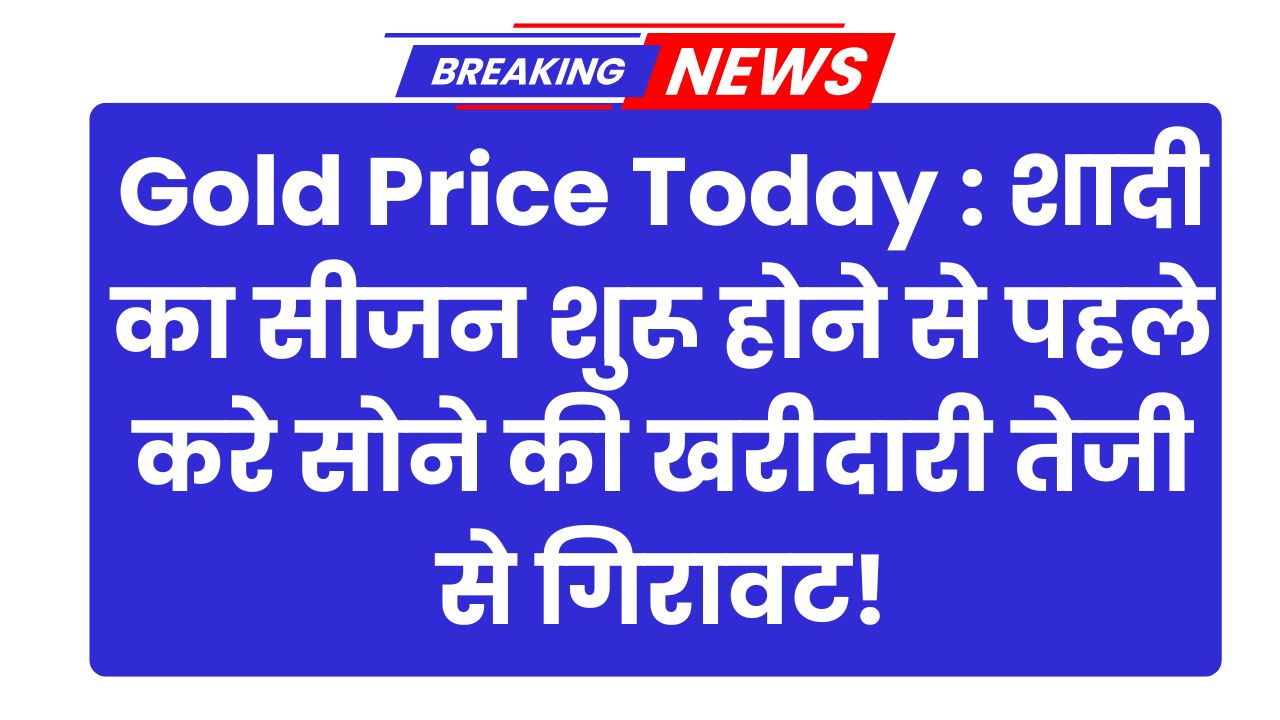 Gold Price Today : शादी का सीजन शुरू होने से पहले करे सोने की खरीदारी तेजी से गिरावट!