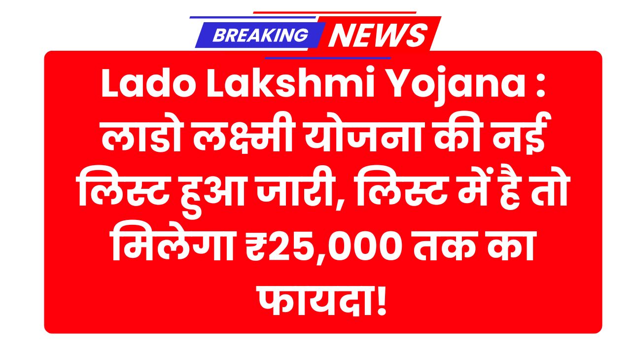 Lado Lakshmi Yojana : लाडो लक्ष्मी योजना की नई लिस्ट हुआ जारी, लिस्ट में है तो मिलेगा ₹25,000 तक का फायदा!