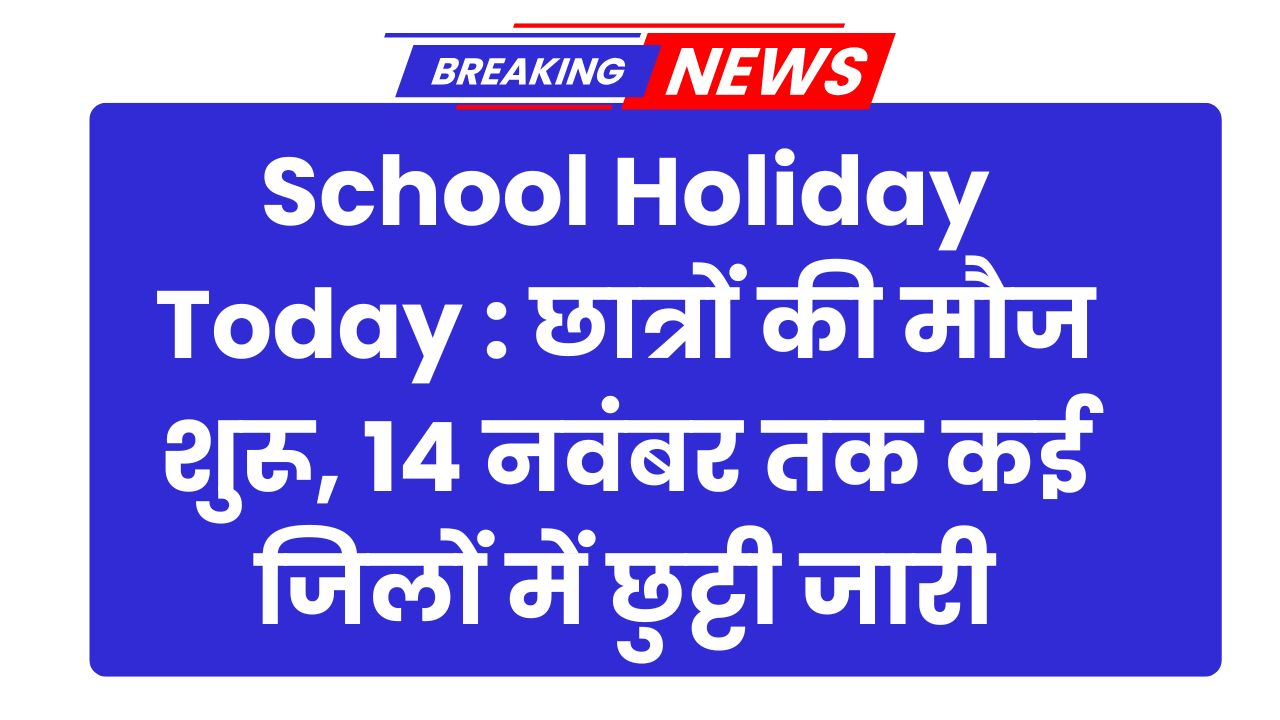 School Holiday Today : छात्रों की मौज शुरू, 14 नवंबर तक कई जिलों में छुट्टी जारी