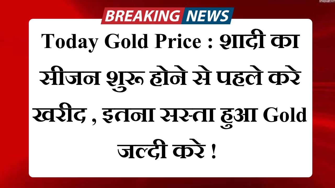 Today Gold Price : शादी का सीजन शुरू होने से पहले करे खरीद , इतना सस्ता हुआ Gold जल्दी करे !