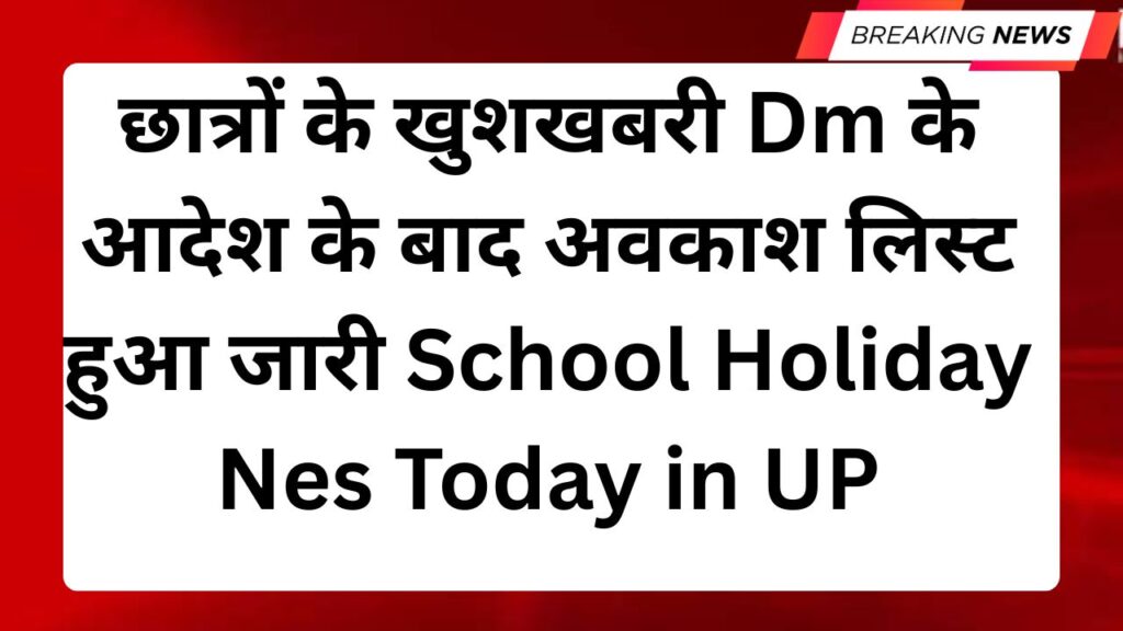 छात्रों के खुशखबरी Dm के आदेश के बाद अवकाश लिस्ट हुआ जारी School Holiday Nes Today in UP